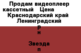 Продам видеоплеер кассетный › Цена ­ 1 500 - Краснодарский край, Ленинградский р-н, Звезда п. Другое » Продам   